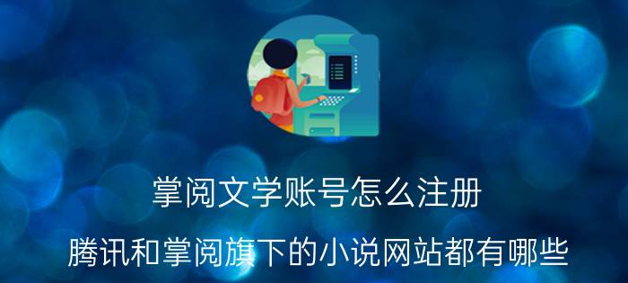 掌阅文学账号怎么注册 腾讯和掌阅旗下的小说网站都有哪些？